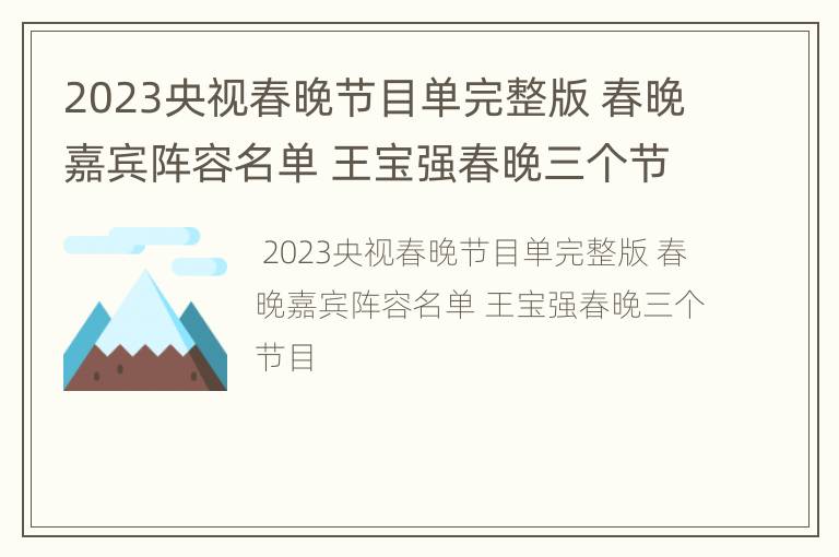 2023央视春晚节目单完整版 春晚嘉宾阵容名单 王宝强春晚三个节目
