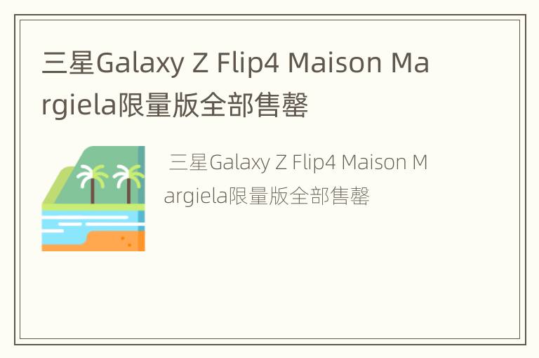 三星Galaxy Z Flip4 Maison Margiela限量版全部售罄