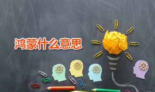 鸿蒙什么意思 鸿蒙出自何处