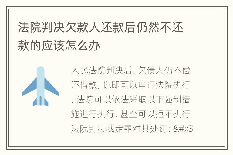 法院判决欠款人还款后仍然不还款的应该怎么办