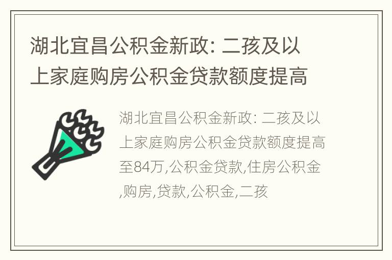 湖北宜昌公积金新政：二孩及以上家庭购房公积金贷款额度提高至84万