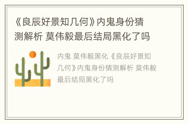 《良辰好景知几何》内鬼身份猜测解析 莫伟毅最后结局黑化了吗
