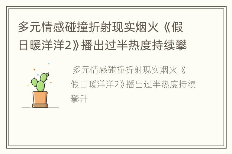 多元情感碰撞折射现实烟火 《假日暖洋洋2》播出过半热度持续攀升