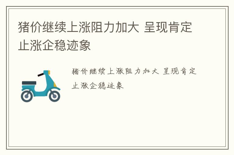 猪价继续上涨阻力加大 呈现肯定止涨企稳迹象