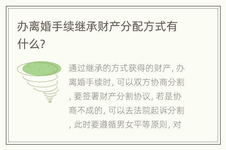 办离婚手续继承财产分配方式有什么？