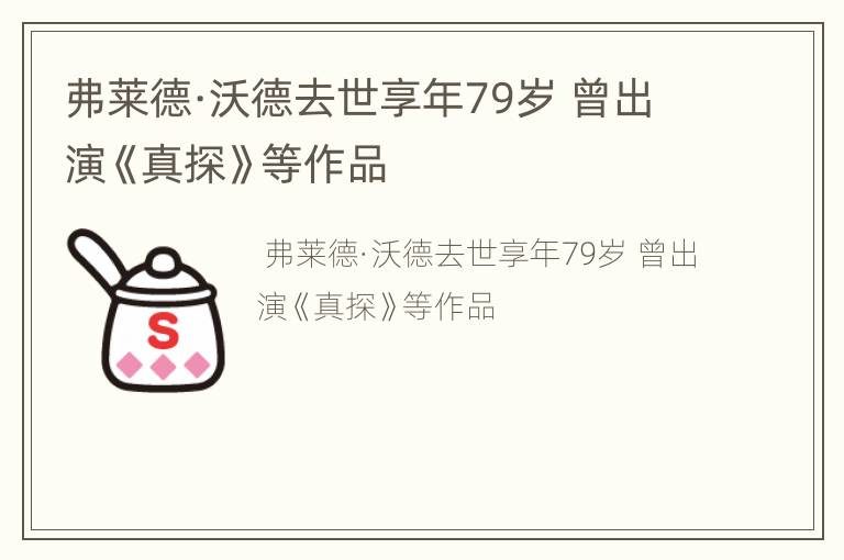 弗莱德·沃德去世享年79岁 曾出演《真探》等作品