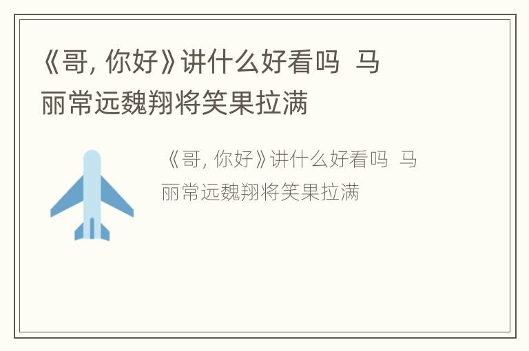 《哥，你好》讲什么好看吗  马丽常远魏翔将笑果拉满