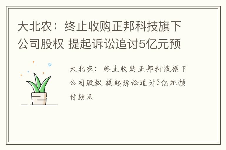 大北农：终止收购正邦科技旗下公司股权 提起诉讼追讨5亿元预付款及