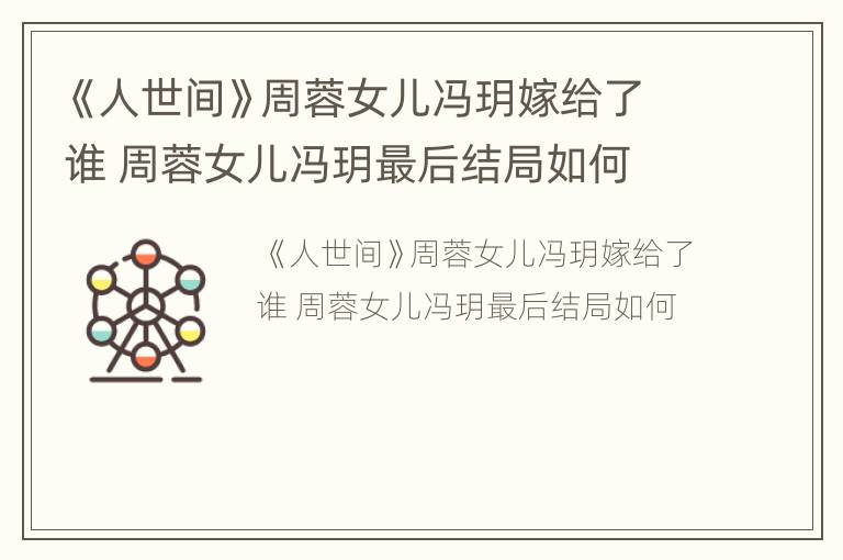 《人世间》周蓉女儿冯玥嫁给了谁 周蓉女儿冯玥最后结局如何