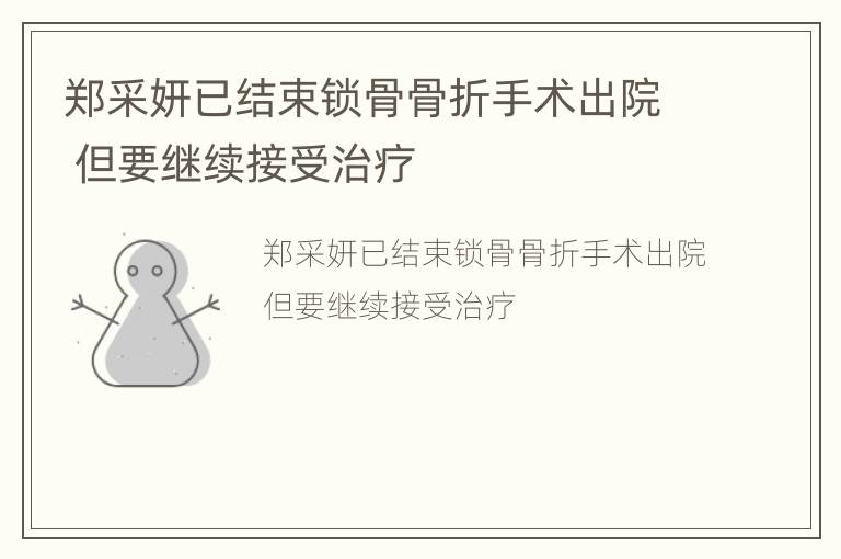 郑采妍已结束锁骨骨折手术出院 但要继续接受治疗