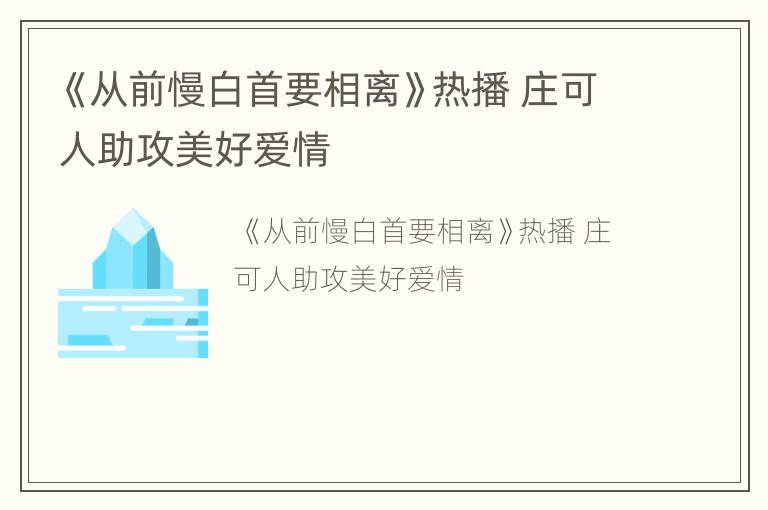 《从前慢白首要相离》热播 庄可人助攻美好爱情