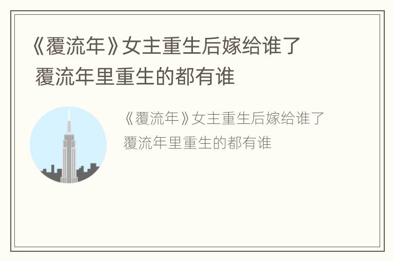 《覆流年》女主重生后嫁给谁了 覆流年里重生的都有谁