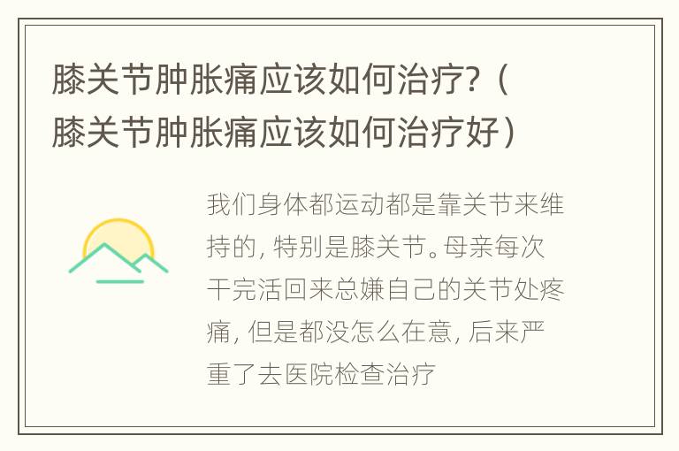 膝关节肿胀痛应该如何治疗？（膝关节肿胀痛应该如何治疗好）