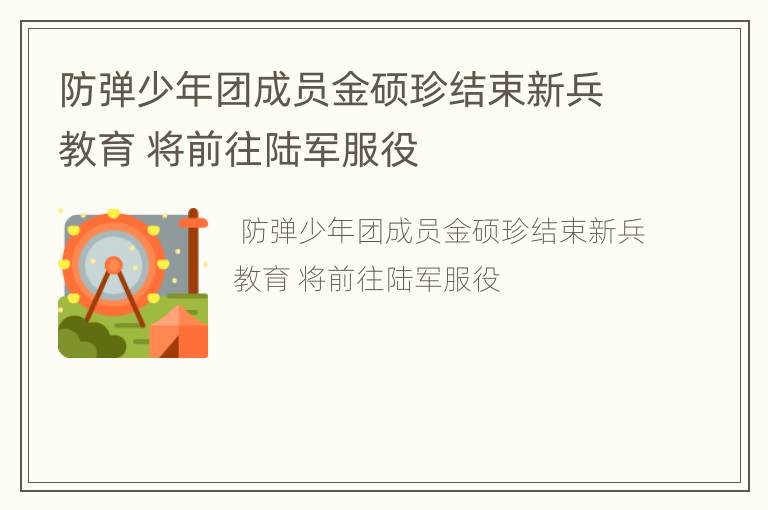 防弹少年团成员金硕珍结束新兵教育 将前往陆军服役