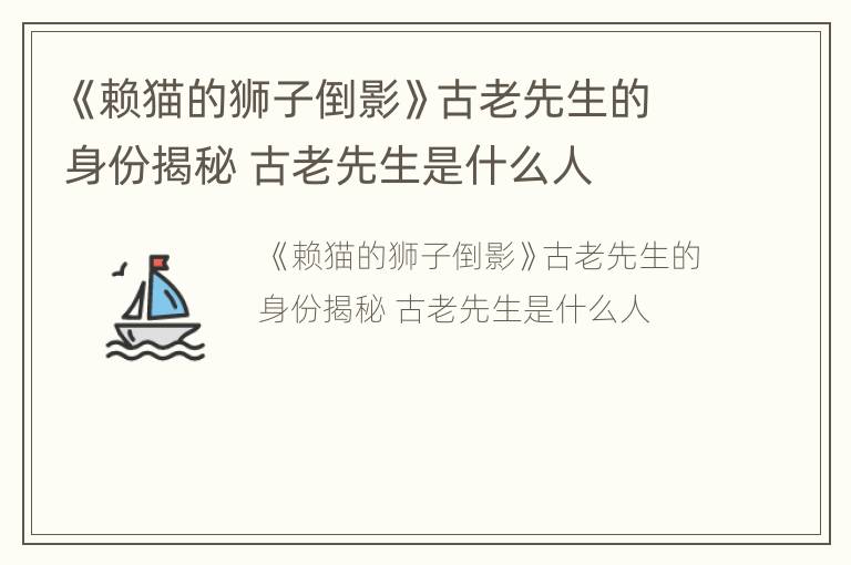 《赖猫的狮子倒影》古老先生的身份揭秘 古老先生是什么人