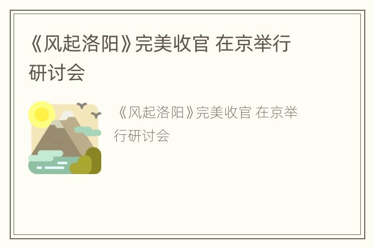 《风起洛阳》完美收官 在京举行研讨会