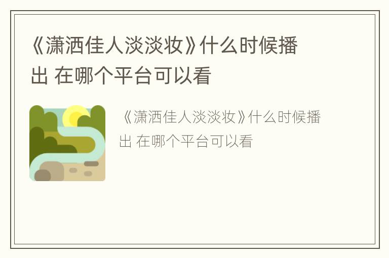 《潇洒佳人淡淡妆》什么时候播出 在哪个平台可以看