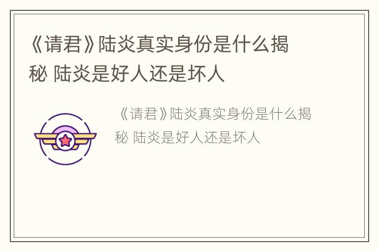 《请君》陆炎真实身份是什么揭秘 陆炎是好人还是坏人