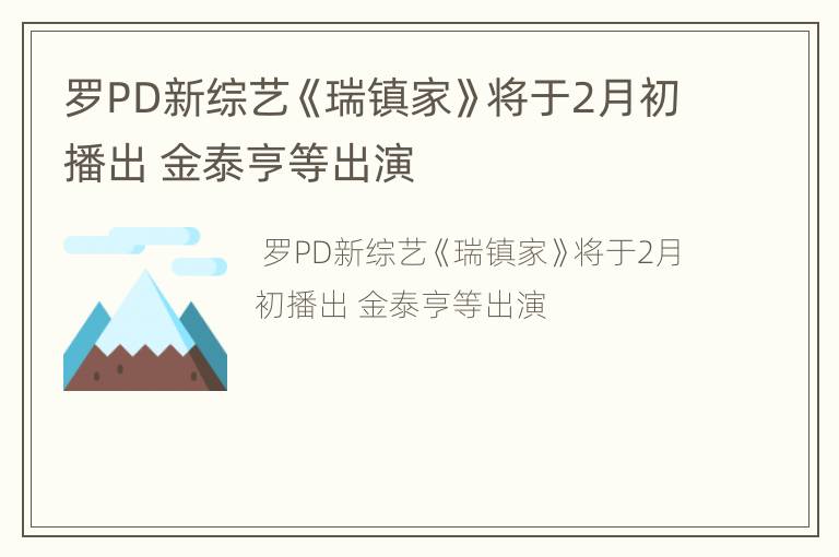 罗PD新综艺《瑞镇家》将于2月初播出 金泰亨等出演