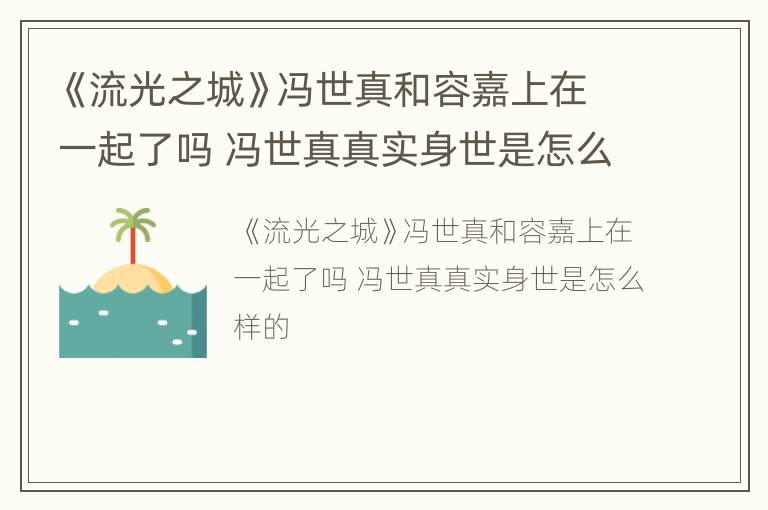 《流光之城》冯世真和容嘉上在一起了吗 冯世真真实身世是怎么样的