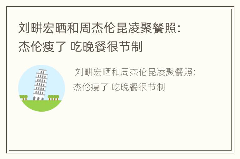 刘畊宏晒和周杰伦昆凌聚餐照：杰伦瘦了 吃晚餐很节制