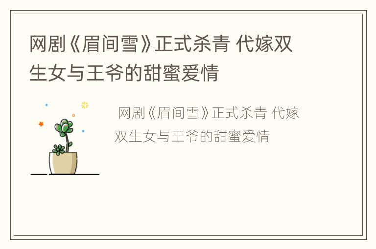 网剧《眉间雪》正式杀青 代嫁双生女与王爷的甜蜜爱情