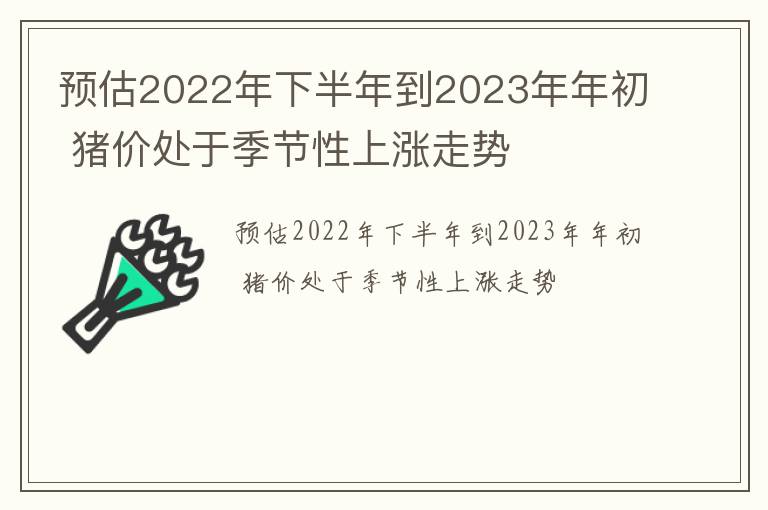 预估2022年下半年到2023年年初 猪价处于季节性上涨走势