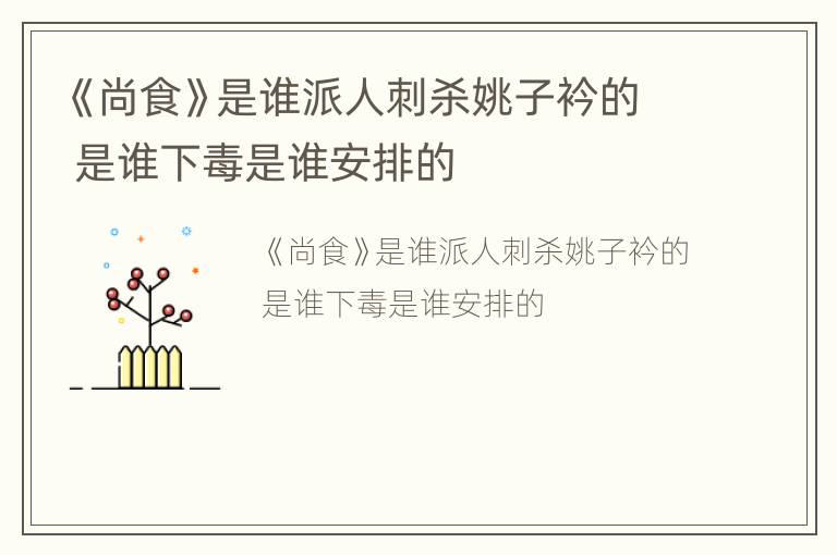 《尚食》是谁派人刺杀姚子衿的 是谁下毒是谁安排的