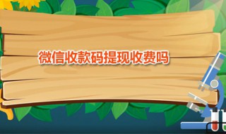 微信收款码提现收费吗 微信官方个人收款码怎么弄