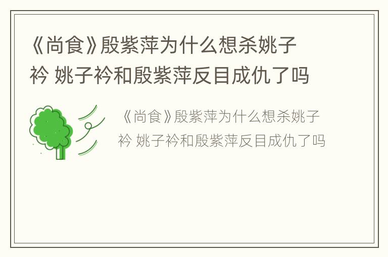 《尚食》殷紫萍为什么想杀姚子衿 姚子衿和殷紫萍反目成仇了吗