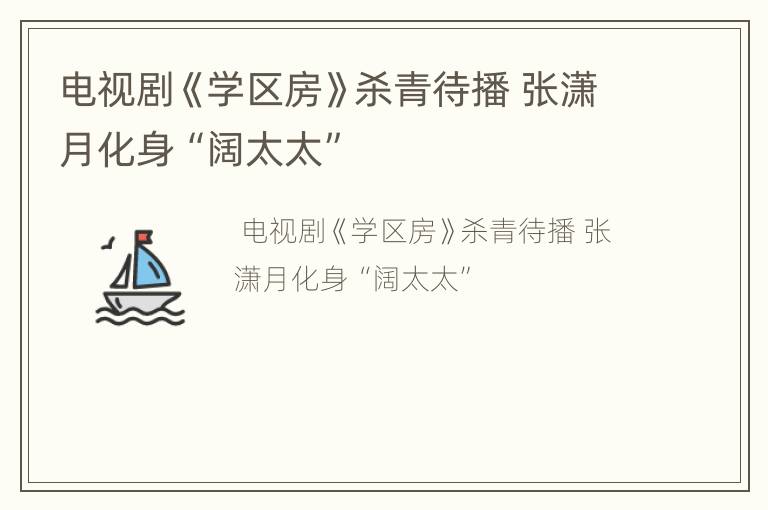电视剧《学区房》杀青待播 张潇月化身“阔太太”
