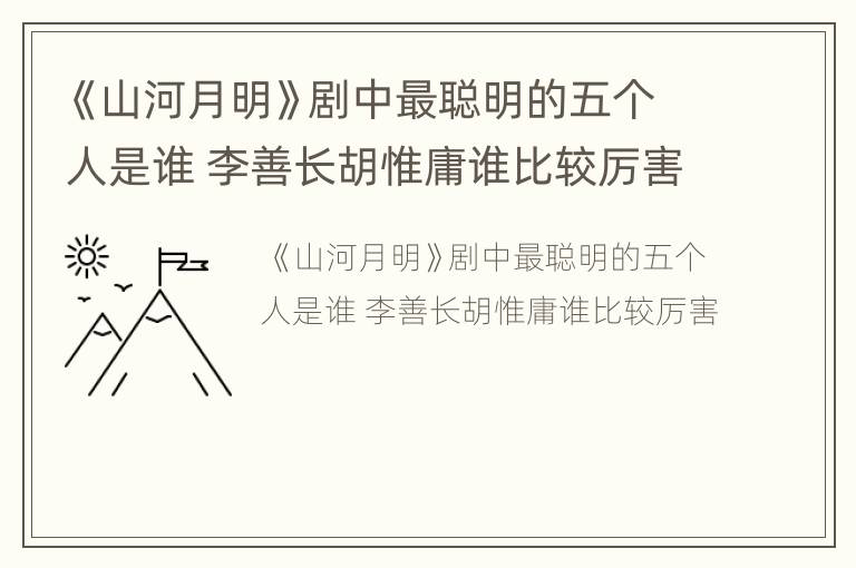 《山河月明》剧中最聪明的五个人是谁 李善长胡惟庸谁比较厉害