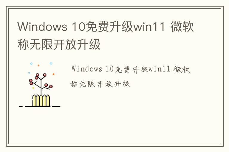 Windows 10免费升级win11 微软称无限开放升级