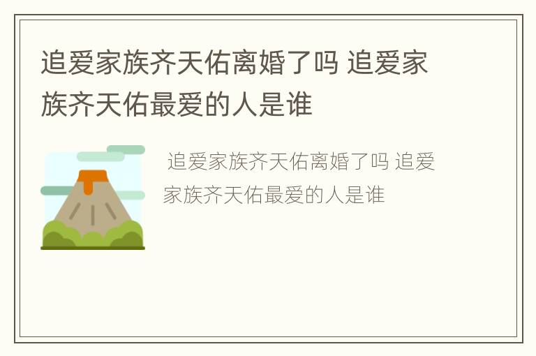 追爱家族齐天佑离婚了吗 追爱家族齐天佑最爱的人是谁