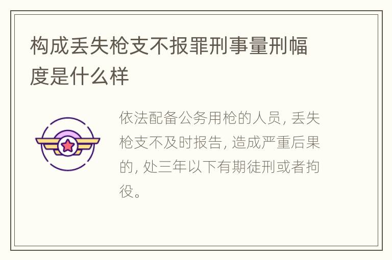 构成丢失枪支不报罪刑事量刑幅度是什么样