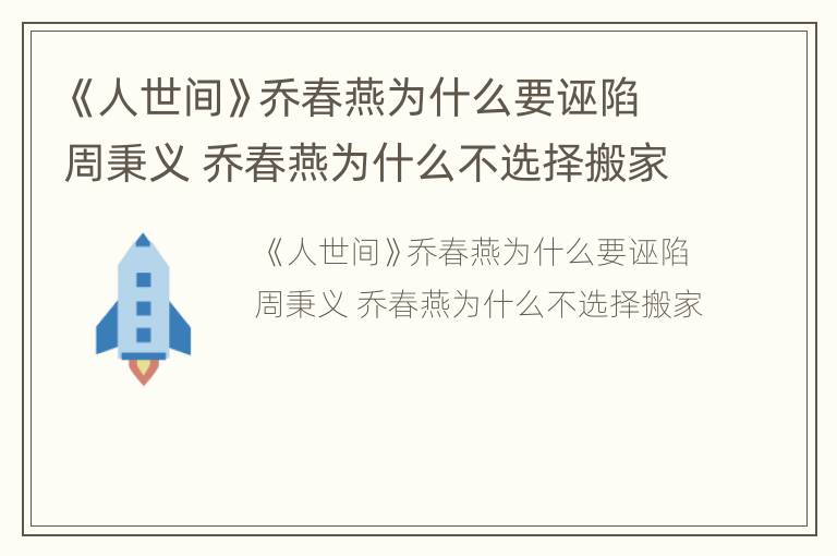 《人世间》乔春燕为什么要诬陷周秉义 乔春燕为什么不选择搬家