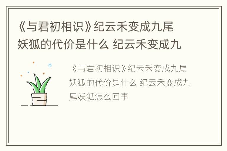 《与君初相识》纪云禾变成九尾妖狐的代价是什么 纪云禾变成九尾妖狐怎么回事