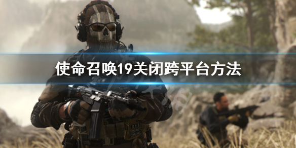 使命召唤19怎么关闭跨平台-使命召唤19关闭跨平台方法