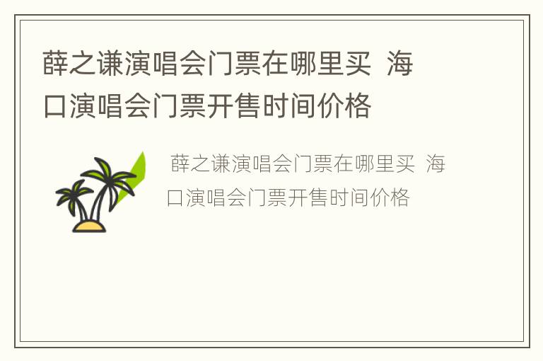 薛之谦演唱会门票在哪里买  海口演唱会门票开售时间价格