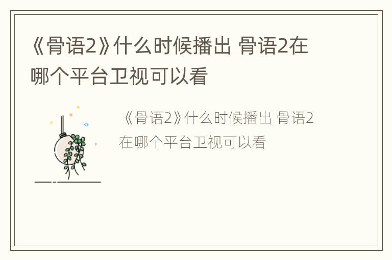 《骨语2》什么时候播出 骨语2在哪个平台卫视可以看