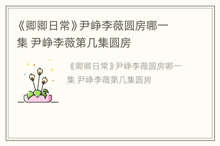 《卿卿日常》尹峥李薇圆房哪一集 尹峥李薇第几集圆房
