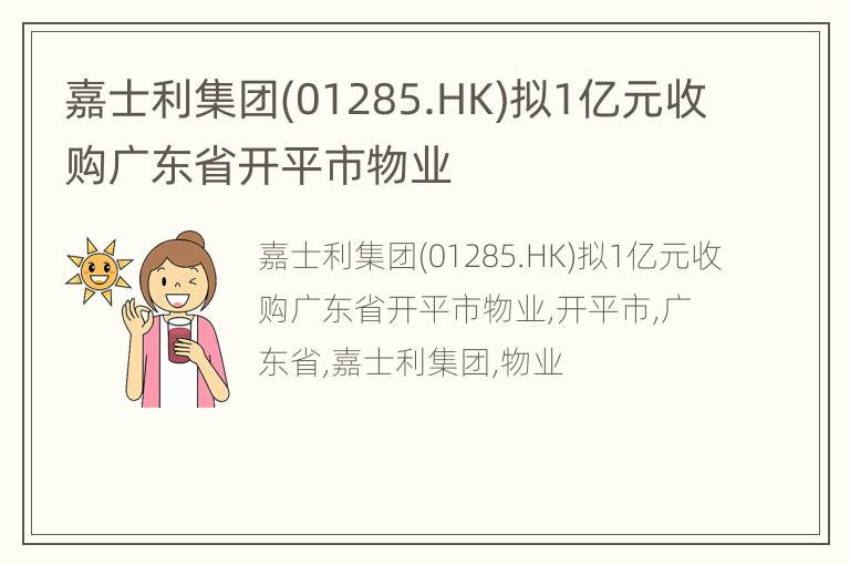 嘉士利集团(01285.HK)拟1亿元收购广东省开平市物业
