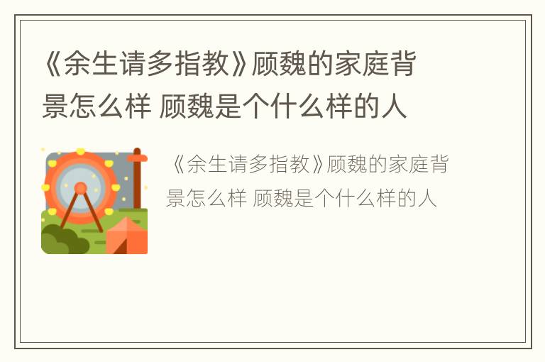 《余生请多指教》顾魏的家庭背景怎么样 顾魏是个什么样的人