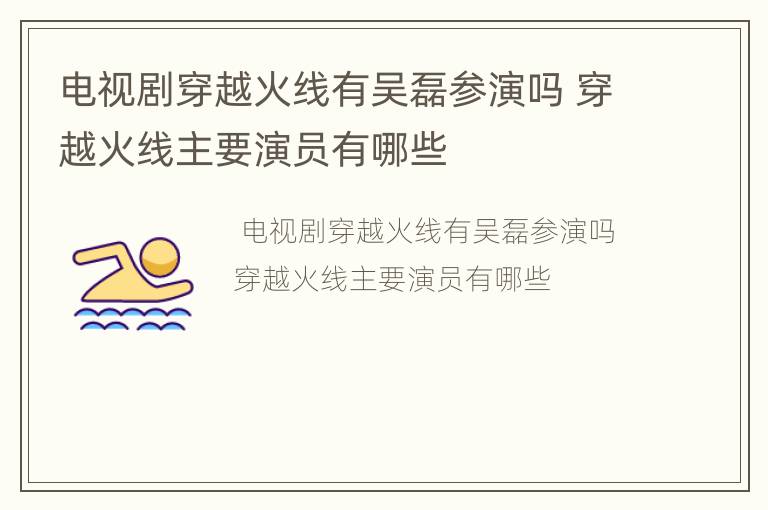 电视剧穿越火线有吴磊参演吗 穿越火线主要演员有哪些