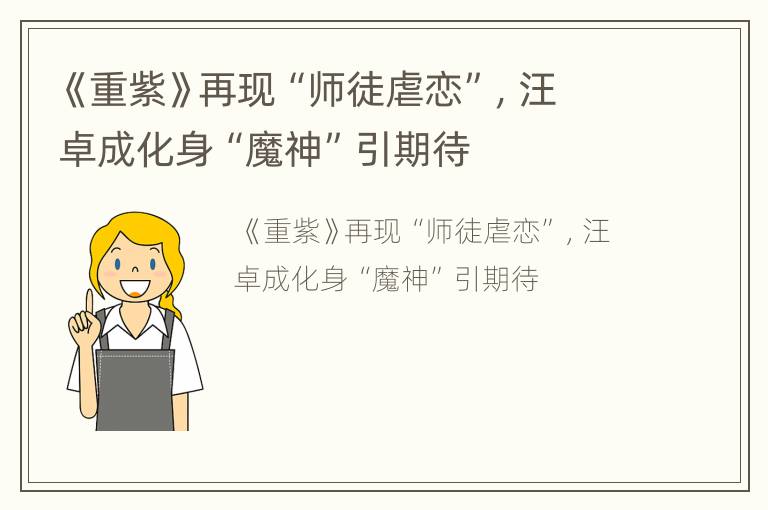 《重紫》再现“师徒虐恋”，汪卓成化身“魔神”引期待