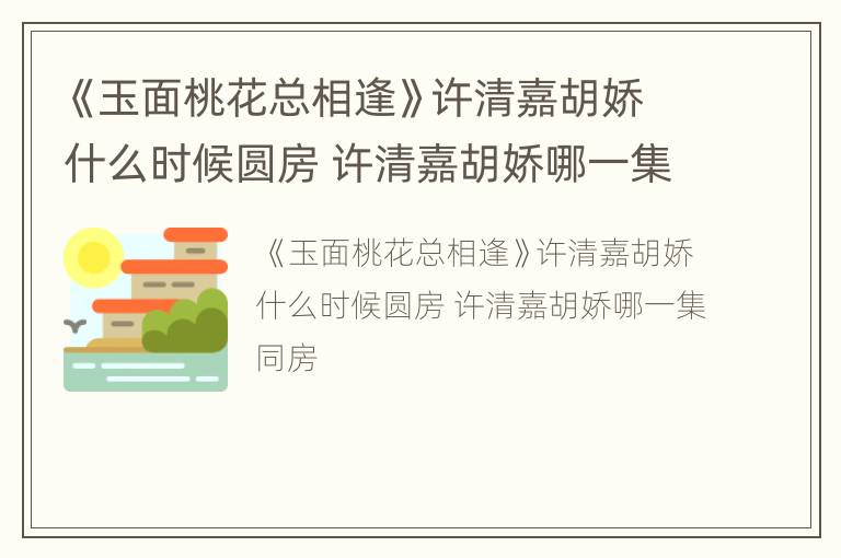 《玉面桃花总相逢》许清嘉胡娇什么时候圆房 许清嘉胡娇哪一集同房