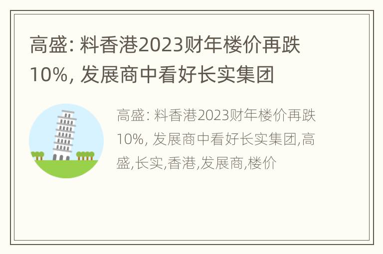 高盛：料香港2023财年楼价再跌10%，发展商中看好长实集团
