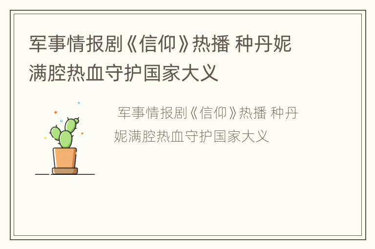 军事情报剧《信仰》热播 种丹妮满腔热血守护国家大义