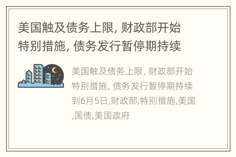 美国触及债务上限，财政部开始特别措施，债务发行暂停期持续到6月5日