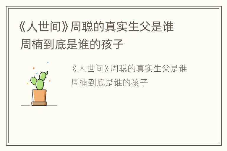 《人世间》周聪的真实生父是谁 周楠到底是谁的孩子